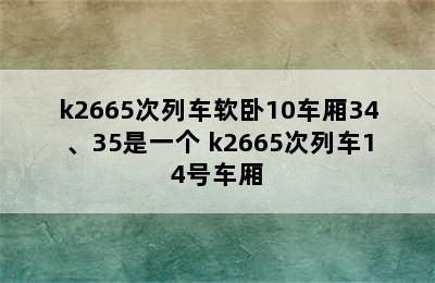 k2665次列车软卧10车厢34、35是一个 k2665次列车14号车厢